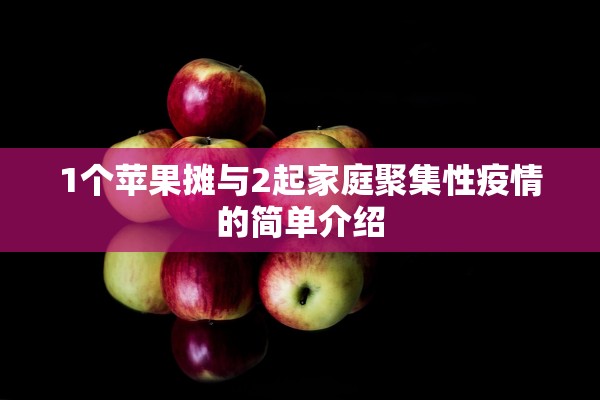 1个苹果摊与2起家庭聚集性疫情的简单介绍