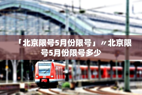 「北京限号5月份限号」〃北京限号5月份限号多少