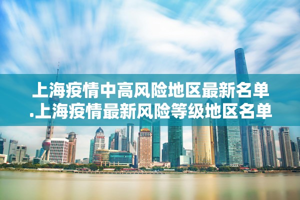 上海疫情中高风险地区最新名单.上海疫情最新风险等级地区名单