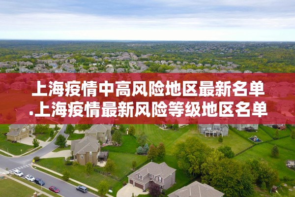 上海疫情中高风险地区最新名单.上海疫情最新风险等级地区名单