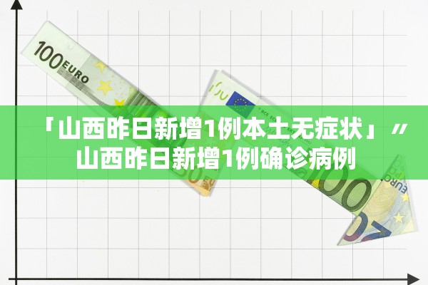 「山西昨日新增1例本土无症状」〃山西昨日新增1例确诊病例