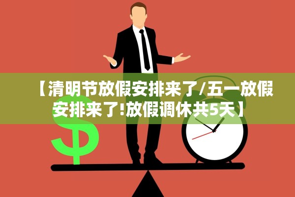 【清明节放假安排来了/五一放假安排来了!放假调休共5天】 【清明节放假安排来了/五一放假安排来了!放假调休共5天】