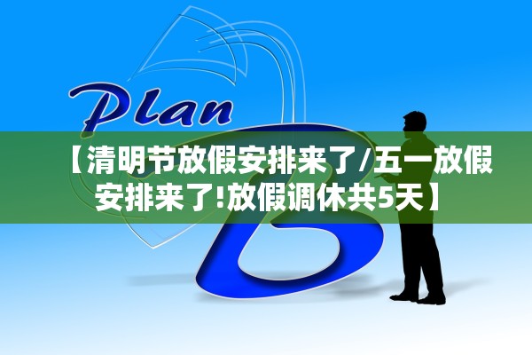 【清明节放假安排来了/五一放假安排来了!放假调休共5天】 【清明节放假安排来了/五一放假安排来了!放假调休共5天】