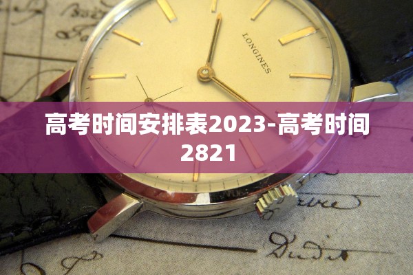 高考时间安排表2023-高考时间2821 高考时间安排表2023-高考时间2821