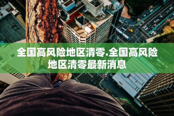 全国高风险地区清零.全国高风险地区清零最新消息