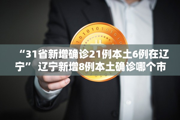 “31省新增确诊21例本土6例在辽宁	” 辽宁新增8例本土确诊哪个市？