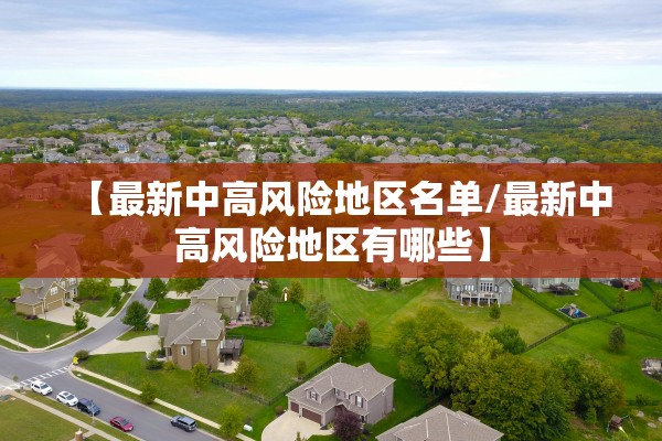【最新中高风险地区名单/最新中高风险地区有哪些】 【最新中高风险地区名单/最新中高风险地区有哪些】