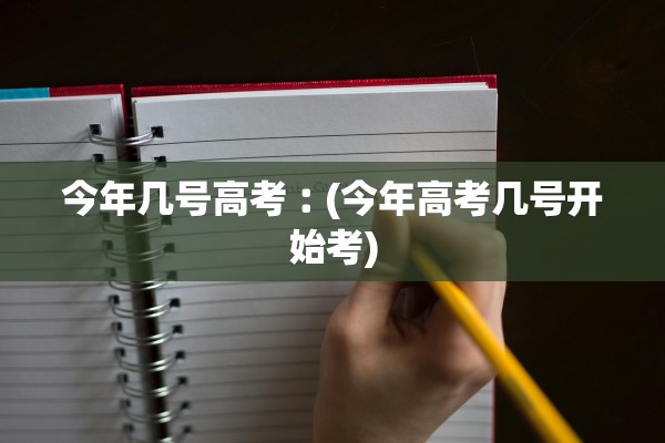 今年几号高考︰(今年高考几号开始考)