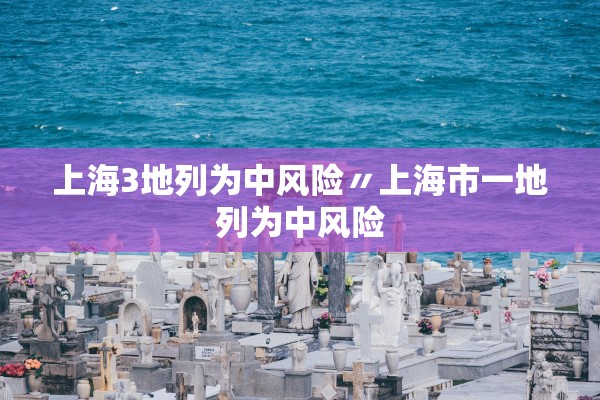 上海3地列为中风险〃上海市一地列为中风险