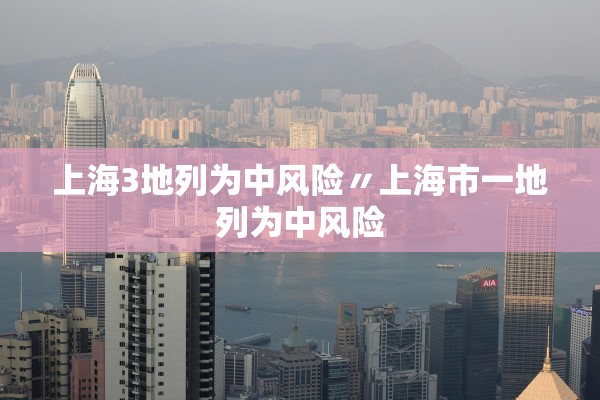 上海3地列为中风险〃上海市一地列为中风险