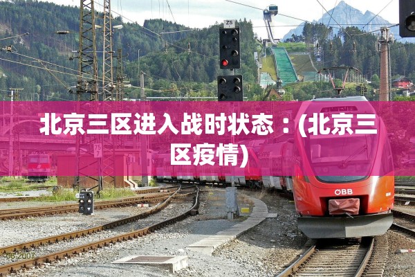 北京三区进入战时状态︰(北京三区疫情)