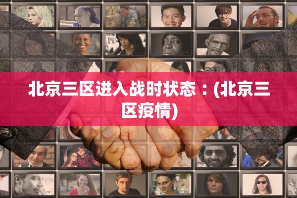 北京三区进入战时状态︰(北京三区疫情)