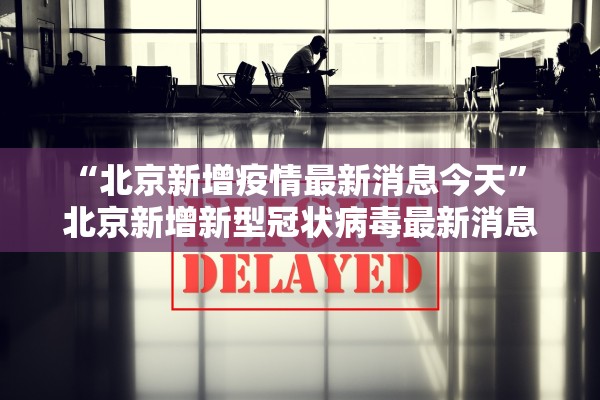 “北京新增疫情最新消息今天” 北京新增新型冠状病毒最新消息？