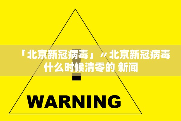 「北京新冠病毒」〃北京新冠病毒什么时候清零的 新闻