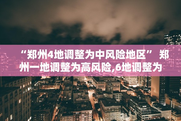 “郑州4地调整为中风险地区” 郑州一地调整为高风险,6地调整为中风险？