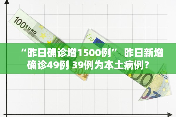 “昨日确诊增1500例	” 昨日新增确诊49例 39例为本土病例？