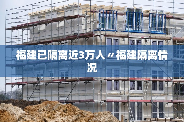 福建已隔离近3万人〃福建隔离情况 福建已隔离近3万人〃福建隔离情况