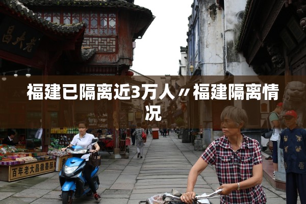 福建已隔离近3万人〃福建隔离情况 福建已隔离近3万人〃福建隔离情况