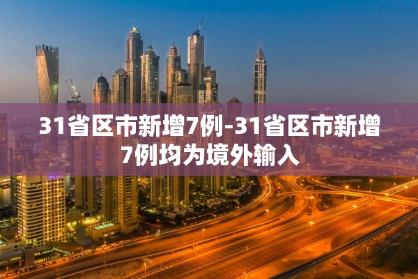 31省区市新增7例-31省区市新增7例均为境外输入 31省区市新增7例-31省区市新增7例均为境外输入