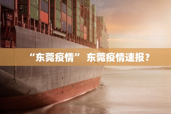 “东莞疫情” 东莞疫情速报？