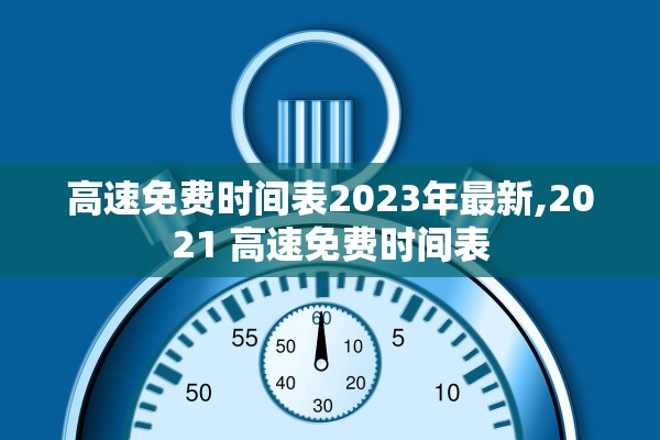 高速免费时间表2023年最新,2021 高速免费时间表