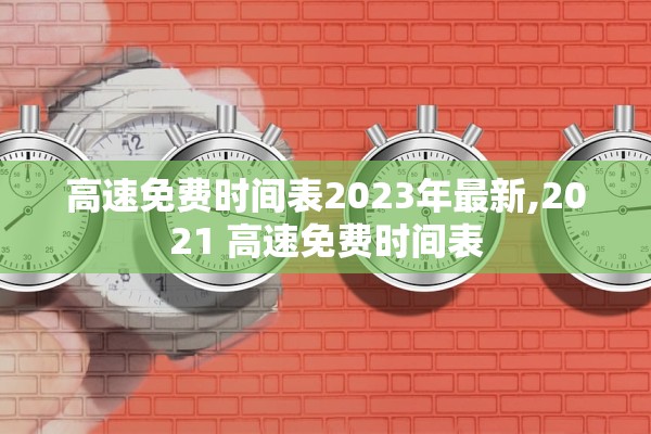 高速免费时间表2023年最新,2021 高速免费时间表