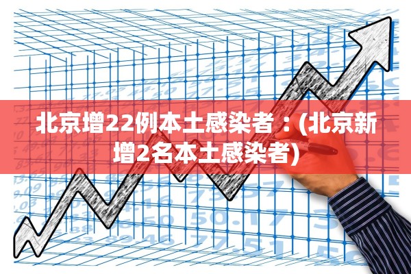 北京增22例本土感染者︰(北京新增2名本土感染者)