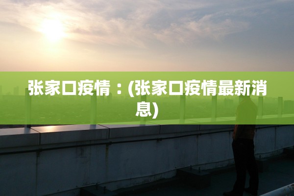 张家口疫情︰(张家口疫情最新消息) 张家口疫情︰(张家口疫情最新消息)