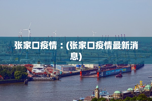 张家口疫情︰(张家口疫情最新消息) 张家口疫情︰(张家口疫情最新消息)