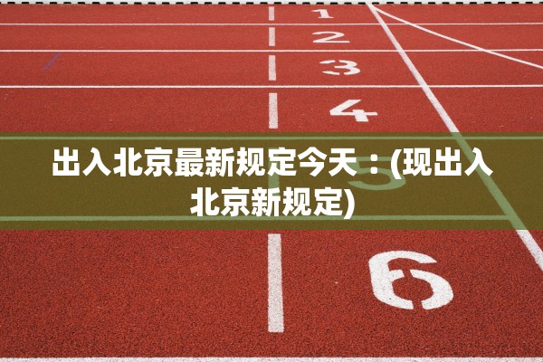 出入北京最新规定今天︰(现出入北京新规定)