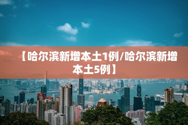 【哈尔滨新增本土1例/哈尔滨新增本土5例】