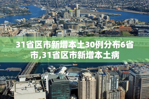 31省区市新增本土30例分布6省市,31省区市新增本土病 31省区市新增本土30例分布6省市,31省区市新增本土病