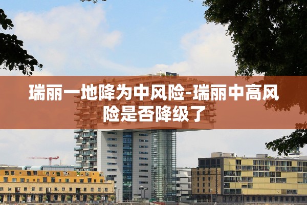 瑞丽一地降为中风险-瑞丽中高风险是否降级了