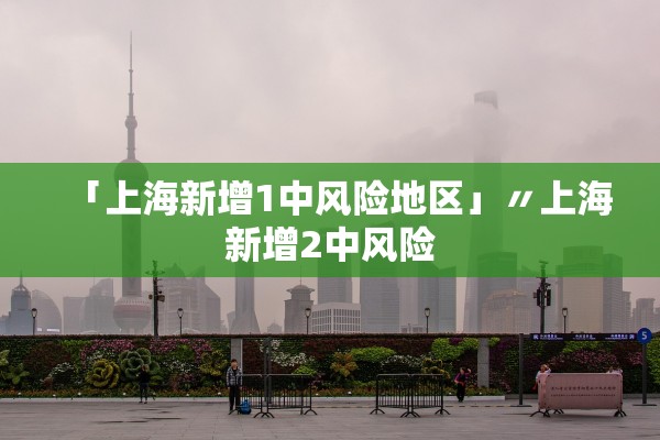 「上海新增1中风险地区」〃上海新增2中风险 「上海新增1中风险地区」〃上海新增2中风险