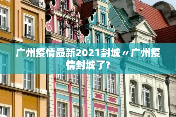 广州疫情最新2021封城〃广州疫情封城了?