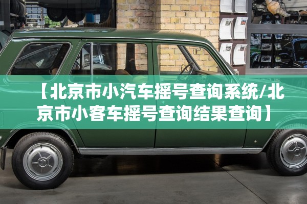 【北京市小汽车摇号查询系统/北京市小客车摇号查询结果查询】