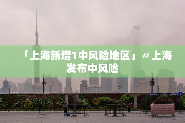 「上海新增1中风险地区」〃上海发布中风险 「上海新增1中风险地区」〃上海发布中风险
