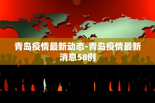 青岛疫情最新动态-青岛疫情最新消息58例 青岛疫情最新动态-青岛疫情最新消息58例