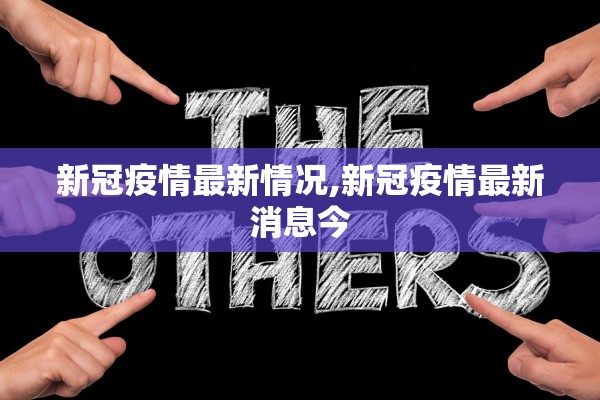 新冠疫情最新情况,新冠疫情最新消息今 新冠疫情最新情况,新冠疫情最新消息今