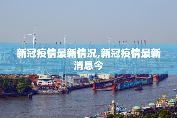 新冠疫情最新情况,新冠疫情最新消息今 新冠疫情最新情况,新冠疫情最新消息今