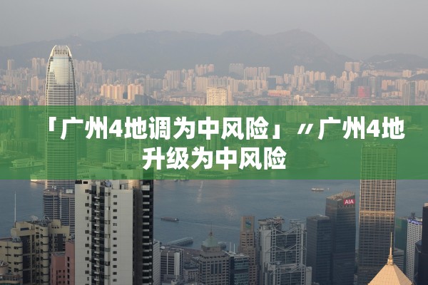 「广州4地调为中风险」〃广州4地升级为中风险