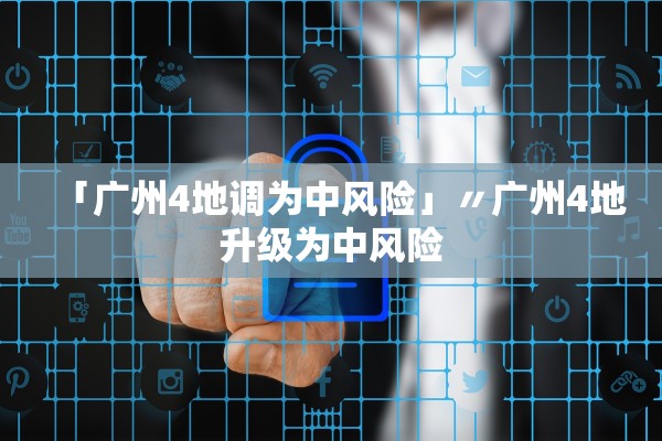 「广州4地调为中风险」〃广州4地升级为中风险