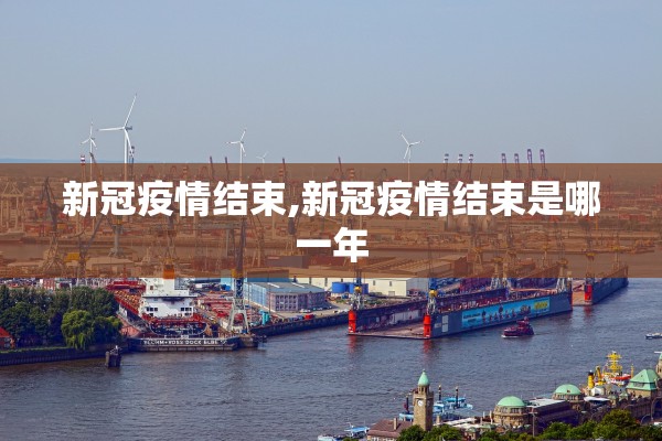 新冠疫情结束,新冠疫情结束是哪一年 新冠疫情结束,新冠疫情结束是哪一年