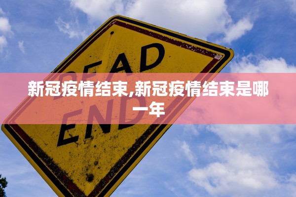新冠疫情结束,新冠疫情结束是哪一年 新冠疫情结束,新冠疫情结束是哪一年