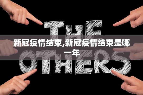 新冠疫情结束,新冠疫情结束是哪一年 新冠疫情结束,新冠疫情结束是哪一年