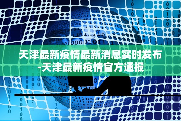 天津最新疫情最新消息实时发布-天津最新疫情官方通报 天津最新疫情最新消息实时发布-天津最新疫情官方通报