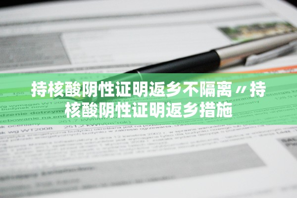 持核酸阴性证明返乡不隔离〃持核酸阴性证明返乡措施