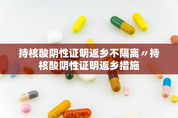 持核酸阴性证明返乡不隔离〃持核酸阴性证明返乡措施