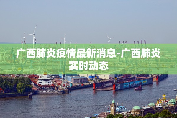 广西肺炎疫情最新消息-广西肺炎实时动态