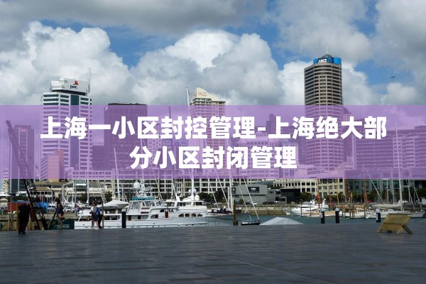 上海一小区封控管理-上海绝大部分小区封闭管理